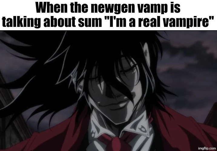 When the newgen vamp is talking about sum "I'm a real vampire" | image tagged in when the newgen vamp is talking about sum i'm a real vampire | made w/ Imgflip meme maker