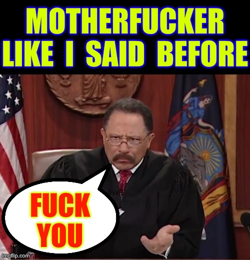 Tell Me How U Really Feel !!!  LOL.  : ) | MOTHERFUCKER
LIKE  I  SAID  BEFORE; FUCK
YOU | image tagged in judge joe brown | made w/ Imgflip meme maker
