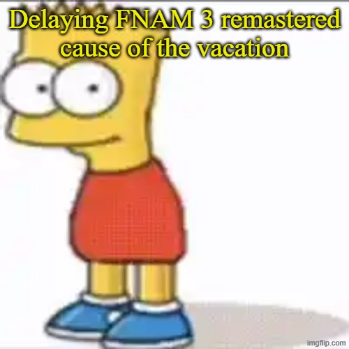 see you in 5 days | Delaying FNAM 3 remastered cause of the vacation | image tagged in bat sipson | made w/ Imgflip meme maker
