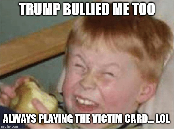 sour apple | TRUMP BULLIED ME TOO ALWAYS PLAYING THE VICTIM CARD... LOL | image tagged in sour apple | made w/ Imgflip meme maker