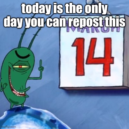 unfunny bullshit | today is the only day you can repost this | image tagged in plankton march 14th | made w/ Imgflip meme maker