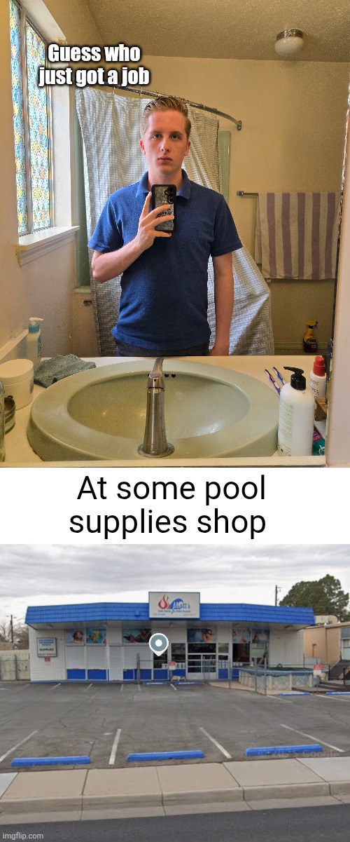 They sell chlorine and stuff, its boring asf but idc | Guess who just got a job; At some pool supplies shop | image tagged in blank white template,pools,job,employment,flick7,news | made w/ Imgflip meme maker