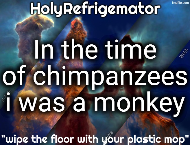 HolyRefrigemator temp | In the time of chimpanzees i was a monkey | image tagged in holyrefrigemator temp | made w/ Imgflip meme maker