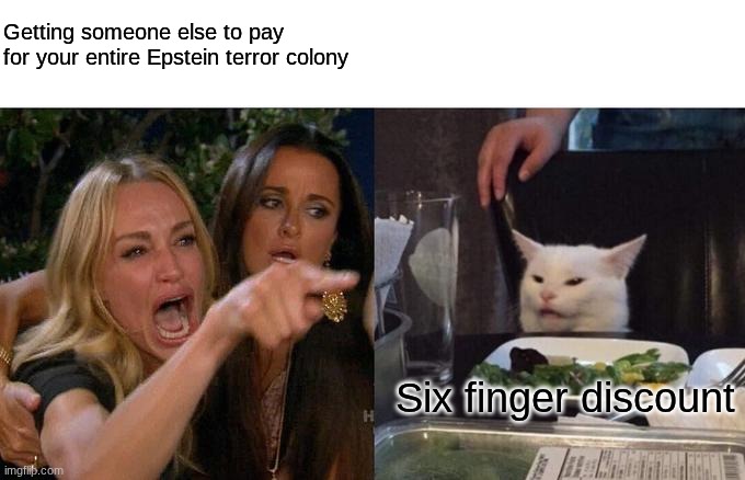 .. | Getting someone else to pay for your entire Epstein terror colony; Six finger discount | image tagged in memes,woman yelling at cat | made w/ Imgflip meme maker