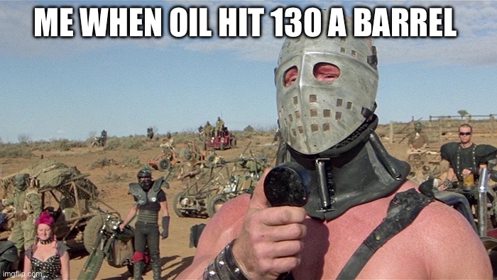 Oil | ME WHEN OIL HIT 130 A BARREL | image tagged in humungus mad max road warrior,oil,big oil,politics,political meme | made w/ Imgflip meme maker