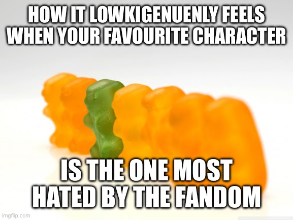 :'( | HOW IT LOWKIGENUENLY FEELS WHEN YOUR FAVOURITE CHARACTER; IS THE ONE MOST HATED BY THE FANDOM | image tagged in odd one out,favorite,hated by fandom | made w/ Imgflip meme maker
