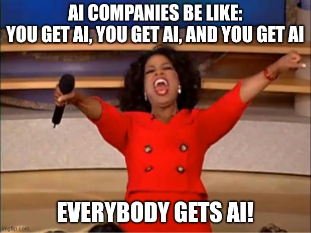 Ai corp. be like: | AI COMPANIES BE LIKE:
YOU GET AI, YOU GET AI, AND YOU GET AI; EVERYBODY GETS AI! | image tagged in memes,oprah you get a | made w/ Imgflip meme maker