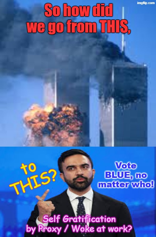 So just how did New York go from the 9 11 terrorist attack, to what they have now? | So how did we go from THIS, Yarra Man; to THIS? Vote BLUE, no matter who! Self Gratification by Proxy / Woke at work? | image tagged in 9 11 islamic terror,mamdani frey wu bass,johnson tampon tim aoc,self gratification by proxy woke,ultra far left us democrats | made w/ Imgflip meme maker