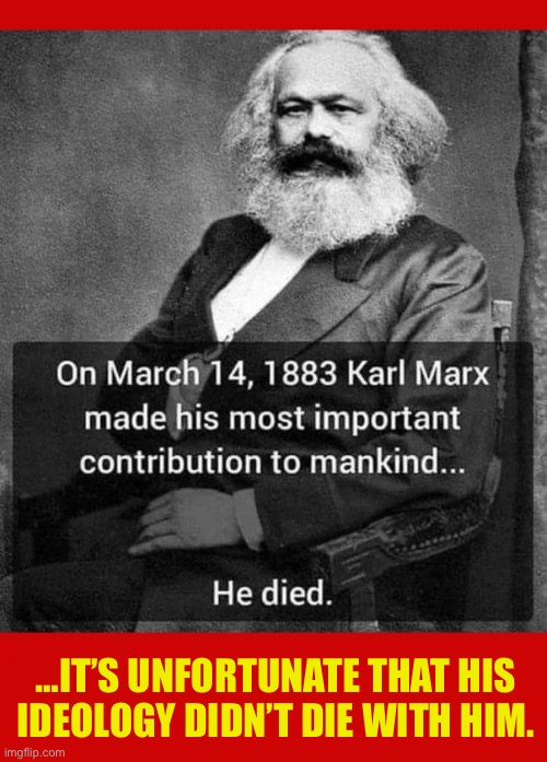 The evil that men do lives after them… | …IT’S UNFORTUNATE THAT HIS 
IDEOLOGY DIDN’T DIE WITH HIM. | image tagged in anti communists,karl marx,death,anniversary,marxism,unfortunate | made w/ Imgflip meme maker