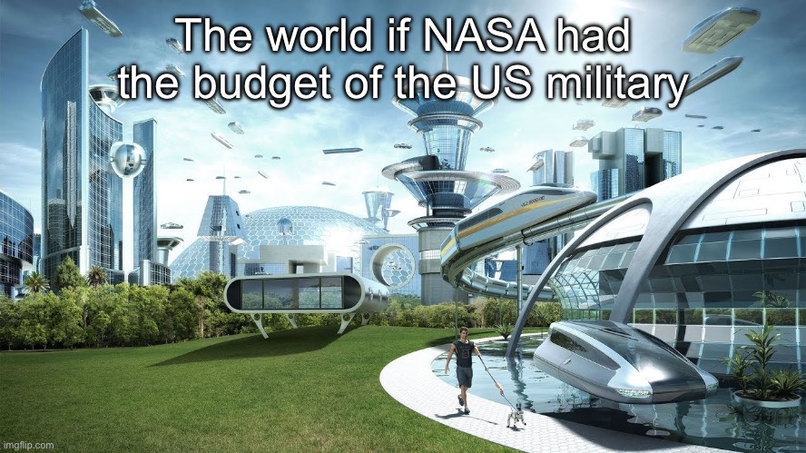 Innacurate, we’d be in the Andromeda galaxy | The world if NASA had the budget of the US military | image tagged in life if | made w/ Imgflip meme maker