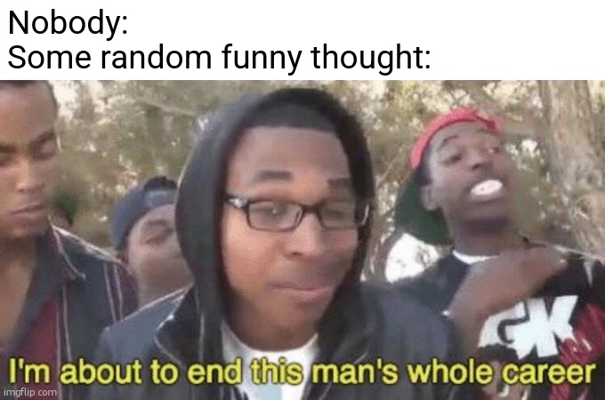 especially when we had to be quiet | Nobody:
Some random funny thought: | image tagged in memes,i'm about to end this man's whole career,funny,thoughts,random,laugh | made w/ Imgflip meme maker