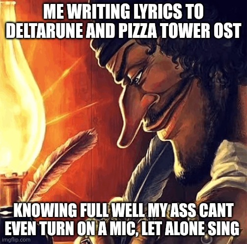 mmmh tasty susie | ME WRITING LYRICS TO DELTARUNE AND PIZZA TOWER OST; KNOWING FULL WELL MY ASS CANT EVEN TURN ON A MIC, LET ALONE SING | image tagged in blackbeard writing | made w/ Imgflip meme maker