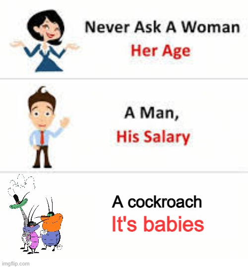 First post here! | A cockroach; It's babies | image tagged in never ask a woman her age | made w/ Imgflip meme maker
