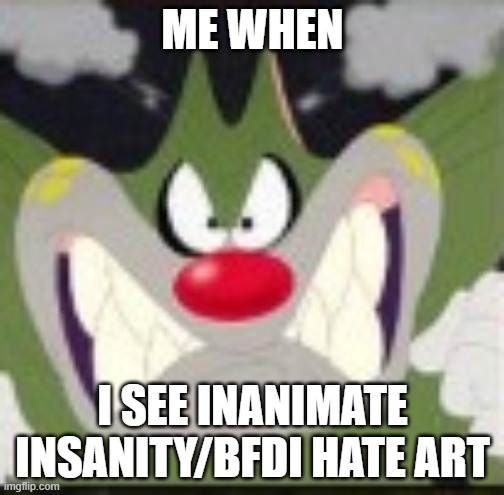 Angry Jack | ME WHEN; I SEE INANIMATE INSANITY/BFDI HATE ART | image tagged in angry jack,bfdi,inanimate insanity | made w/ Imgflip meme maker