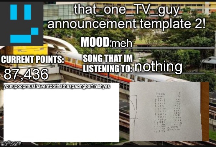 that_one_TV_guy new announcement template | meh; nothing; 87,436; yourupoopmusthaventdothisthespacingbarfinishyes | image tagged in that_one_tv_guy new announcement template | made w/ Imgflip meme maker