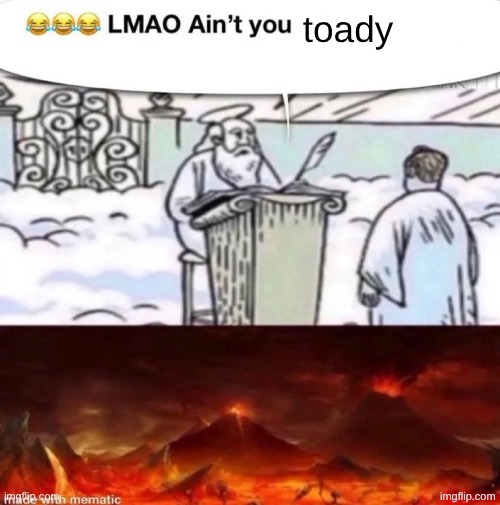 lmaoo ain’t you | toady | image tagged in lmaoo ain t you | made w/ Imgflip meme maker