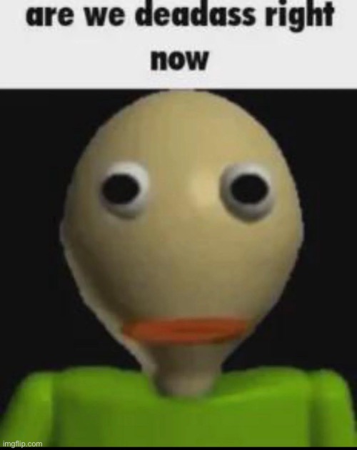 image tagged in are we deadass right now | made w/ Imgflip meme maker