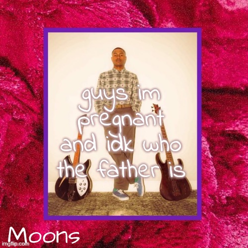 /j but who is da father | guys im pregnant and idk who the father is | image tagged in moons steve lacy temp | made w/ Imgflip meme maker