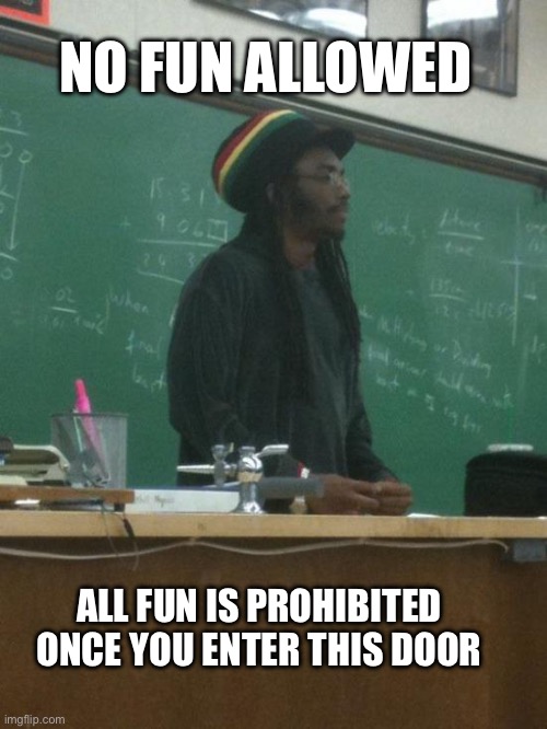 Schools be like | NO FUN ALLOWED; ALL FUN IS PROHIBITED ONCE YOU ENTER THIS DOOR | image tagged in memes,i hate fun | made w/ Imgflip meme maker