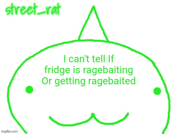 suspiciously announcement temp shaped forehead | I can't tell If fridge is ragebaiting
Or getting ragebaited | image tagged in suspiciously announcement temp shaped forehead | made w/ Imgflip meme maker