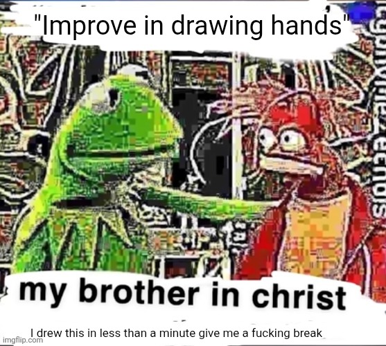 My brother in Christ | "Improve in drawing hands" I drew this in less than a minute give me a fu​cking break | image tagged in my brother in christ | made w/ Imgflip meme maker