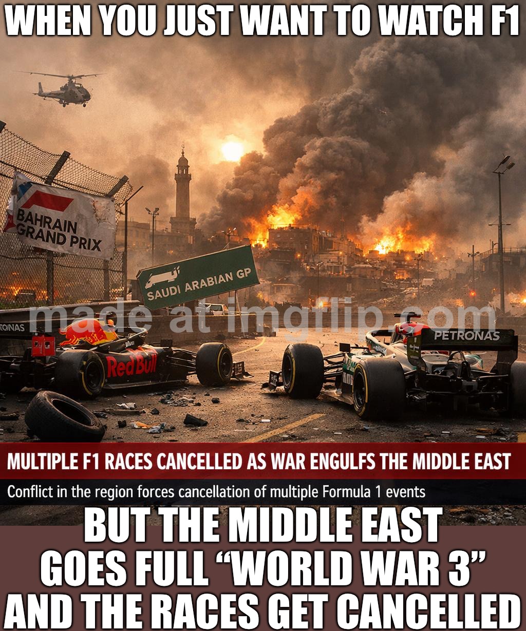When you just want to watch F1…; …but the Middle East war starts cancelling races like it’s the apocalypse | WHEN YOU JUST WANT TO WATCH F1; BUT THE MIDDLE EAST GOES FULL “WORLD WAR 3” AND THE RACES GET CANCELLED | image tagged in f1,apocalypse,middle east,formula 1,cancelled,motorsport | made w/ Imgflip meme maker