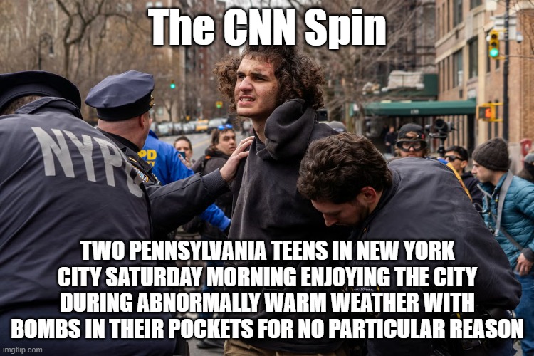 The CNN Spin; TWO PENNSYLVANIA TEENS IN NEW YORK CITY SATURDAY MORNING ENJOYING THE CITY DURING ABNORMALLY WARM WEATHER WITH BOMBS IN THEIR POCKETS FOR NO PARTICULAR REASON | image tagged in cnn fake news | made w/ Imgflip meme maker