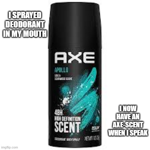 I sprayed deodorant in my mouth. I now speak with an axe-cent.   --  funny  -- | I SPRAYED DEODORANT IN MY MOUTH; I NOW HAVE AN AXE-SCENT WHEN I SPEAK | image tagged in funny,humor,play on words,accent,deodorant,joke | made w/ Imgflip meme maker