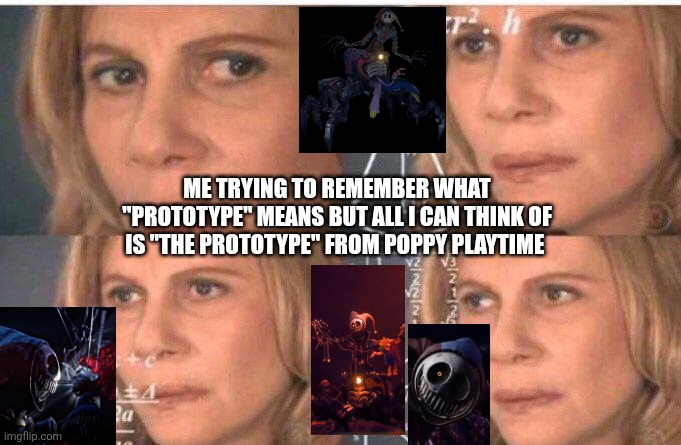 I think I like video games to much :/ | ME TRYING TO REMEMBER WHAT "PROTOTYPE" MEANS BUT ALL I CAN THINK OF IS "THE PROTOTYPE" FROM POPPY PLAYTIME | image tagged in math lady/confused lady | made w/ Imgflip meme maker