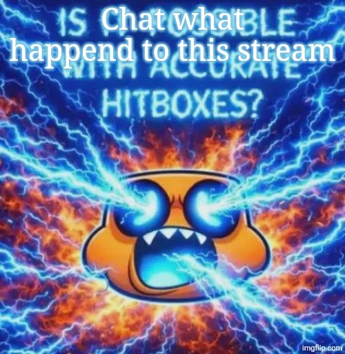 IS IT POSSIBLE WITH ACCURATE HITBOXES??????????? | Chat what happend to this stream | image tagged in is it possible with accurate hitboxes | made w/ Imgflip meme maker