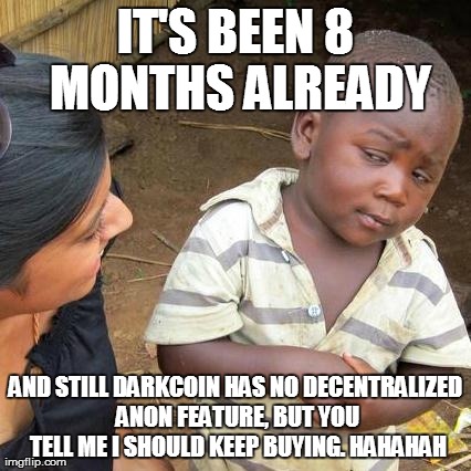 Third World Skeptical Kid Meme | IT'S BEEN 8 MONTHS ALREADY AND STILL DARKCOIN HAS NO DECENTRALIZED ANON FEATURE, BUT YOU TELL ME I SHOULD KEEP BUYING. HAHAHAH | image tagged in memes,third world skeptical kid | made w/ Imgflip meme maker