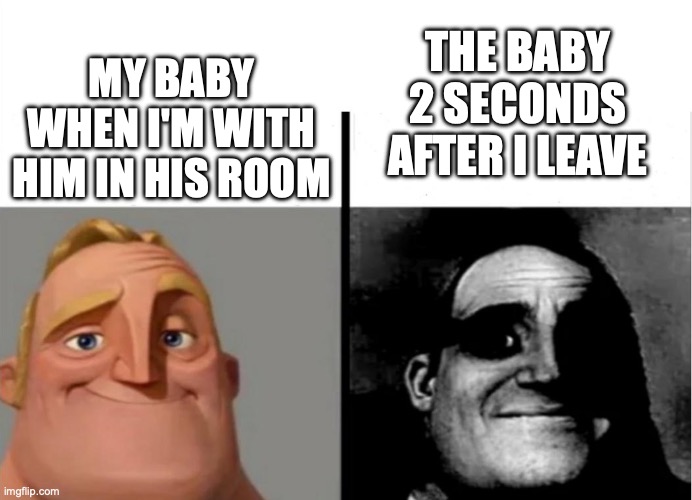 Teacher's Copy | MY BABY WHEN I'M WITH HIM IN HIS ROOM; THE BABY 2 SECONDS AFTER I LEAVE | image tagged in teacher's copy | made w/ Imgflip meme maker