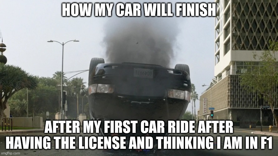 the rookie police car | HOW MY CAR WILL FINISH; AFTER MY FIRST CAR RIDE AFTER HAVING THE LICENSE AND THINKING I AM IN F1 | image tagged in the rookie police car | made w/ Imgflip meme maker