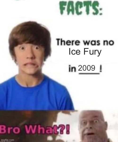 Scary facts | Ice Fury; 2009 | image tagged in scary facts | made w/ Imgflip meme maker