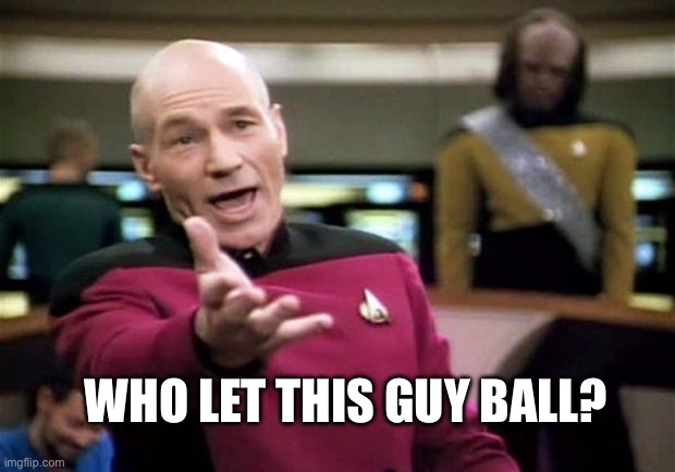 WHO LET THIS GUY BALL? | image tagged in startrek | made w/ Imgflip meme maker