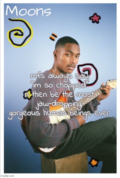 moons Steve lacy | mfs always say "im so chopped" n then be the most jaw-dropping, gorgeous human beings ever | image tagged in moons steve lacy | made w/ Imgflip meme maker
