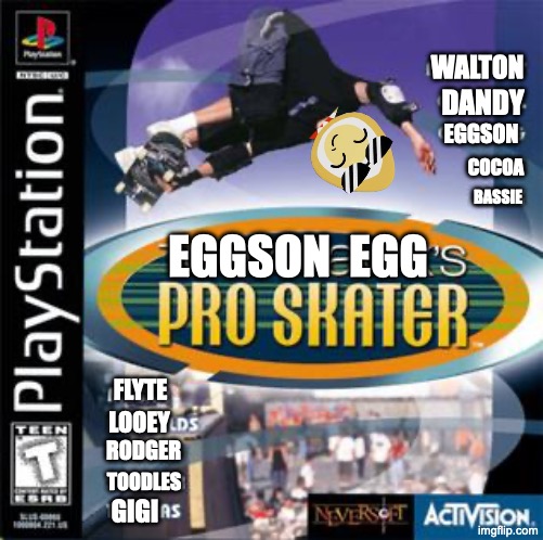 Eggson Egg's Pro Skater | WALTON; DANDY; EGGSON; COCOA; BASSIE; EGGSON  EGG; FLYTE; LOOEY; RODGER; TOODLES; GIGI | image tagged in dandy's world,dandy | made w/ Imgflip meme maker