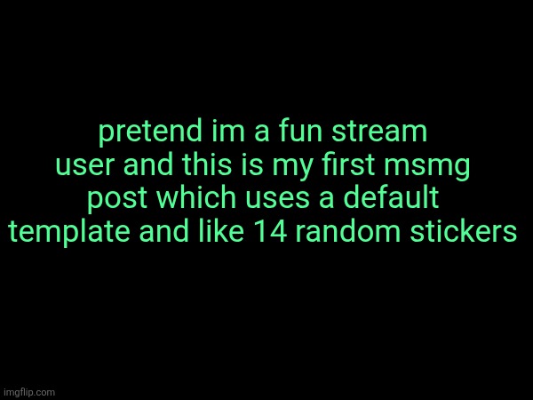 pretend im a fun stream user and this is my first msmg post which uses a default template and like 14 random stickers | made w/ Imgflip meme maker