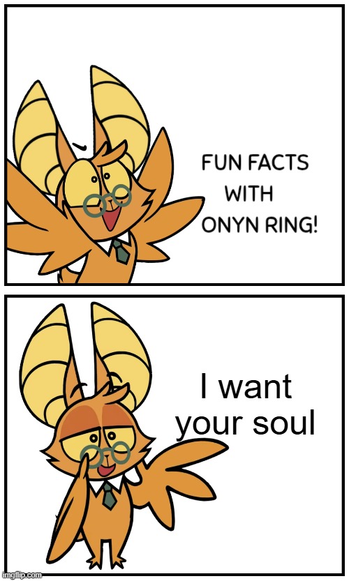 Fun Facts With Onyn Ring! | I want your soul | image tagged in fun facts with onyn ring | made w/ Imgflip meme maker