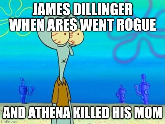 shocked squidward temp | JAMES DILLINGER WHEN ARES WENT ROGUE; AND ATHENA KILLED HIS MOM | image tagged in shocked squidward temp | made w/ Imgflip meme maker