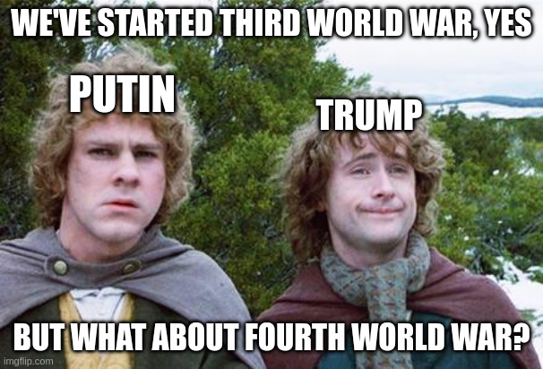 Merry and Pippin from The Lord of the Rings movies captioned "we've started third world war, yes. What about fourth world war?" Pippin is labeled "Trump" and Merry is labeled "Putin".