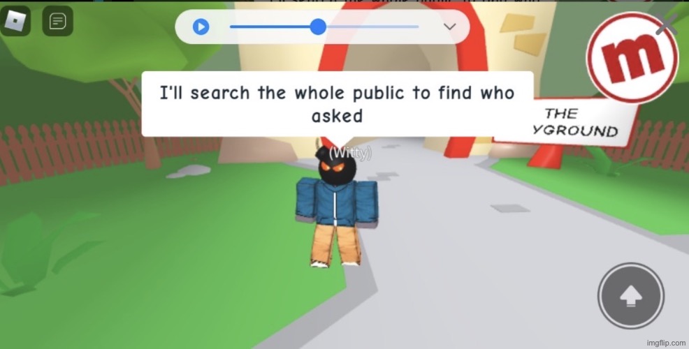 I made this for you guys to use it. (I don’t play Roblox, stole dis). | image tagged in roblox character saying i ll search the entire public who asked | made w/ Imgflip meme maker