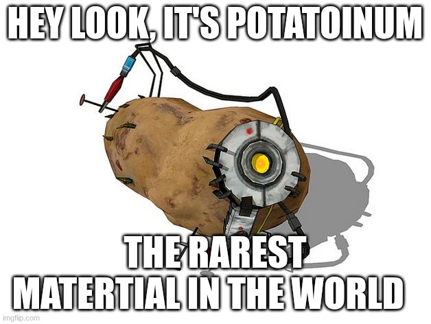 I know that's potatOS | HEY LOOK, IT'S POTATOINUM; THE RAREST MATERTIAL IN THE WORLD | image tagged in potato glados | made w/ Imgflip meme maker