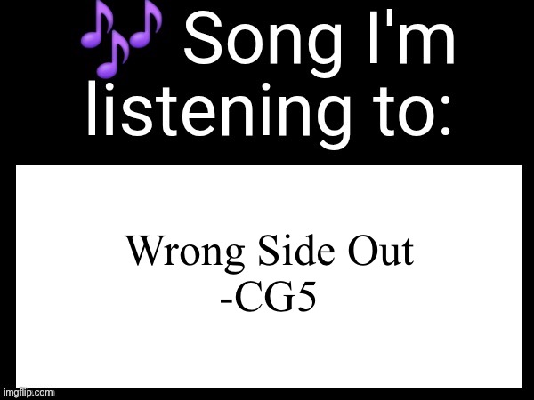 Let me have a taste in music yall | Wrong Side Out
-CG5 | image tagged in use this if u wanna post the song ur currently listening to | made w/ Imgflip meme maker