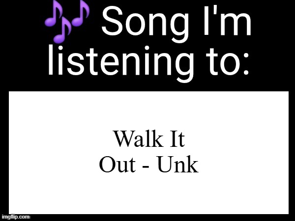 based | Walk It Out - Unk | image tagged in use this if u wanna post the song ur currently listening to | made w/ Imgflip meme maker