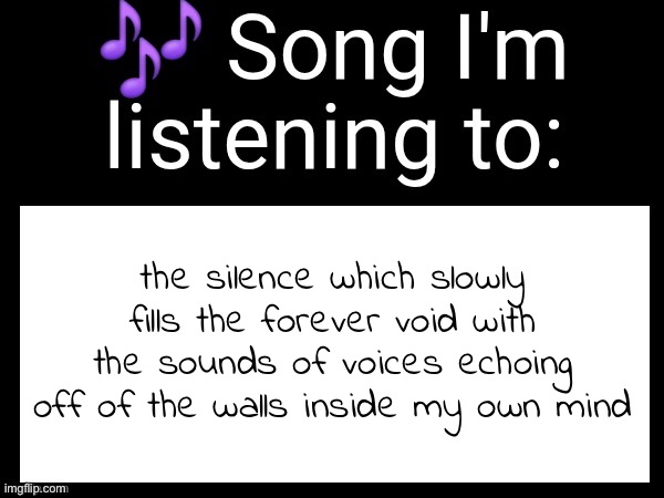 Use this if u wanna post the song ur currently listening to | the silence which slowly fills the forever void with the sounds of voices echoing off of the walls inside my own mind | image tagged in use this if u wanna post the song ur currently listening to | made w/ Imgflip meme maker