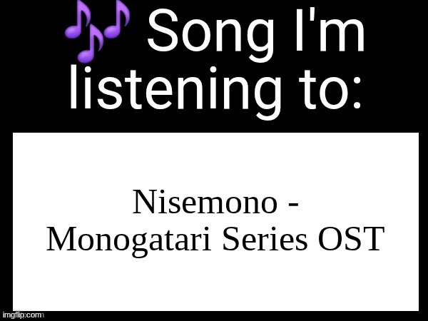 One of my favorite character theme songs | Nisemono - Monogatari Series OST | image tagged in use this if u wanna post the song ur currently listening to | made w/ Imgflip meme maker