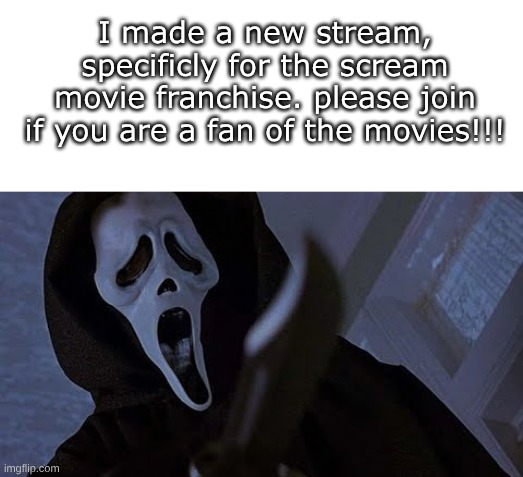 https://imgflip.com/m/scream_movie_stream (copy and paste) | I made a new stream, specificly for the scream movie franchise. please join if you are a fan of the movies!!! | image tagged in blank white template,ghostface solos | made w/ Imgflip meme maker