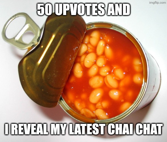 Can of beans | 50 UPVOTES AND; I REVEAL MY LATEST CHAI CHAT | image tagged in can of beans | made w/ Imgflip meme maker