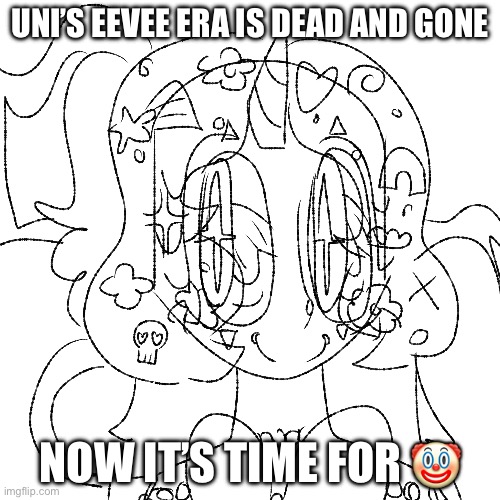 ?? | UNI’S EEVEE ERA IS DEAD AND GONE; NOW IT’S TIME FOR 🤡 | image tagged in idk | made w/ Imgflip meme maker